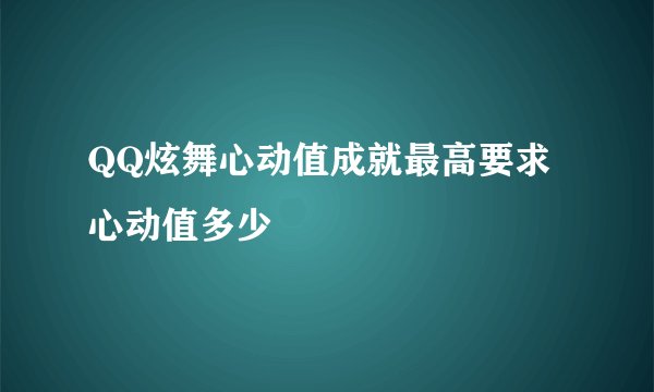QQ炫舞心动值成就最高要求心动值多少