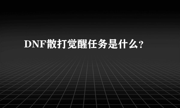DNF散打觉醒任务是什么？
