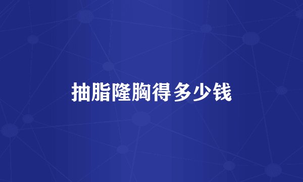 抽脂隆胸得多少钱
