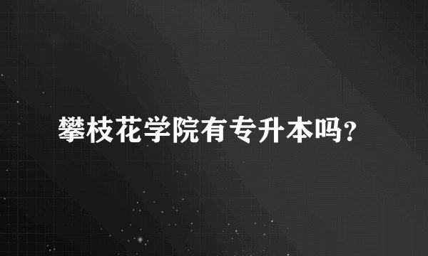 攀枝花学院有专升本吗？