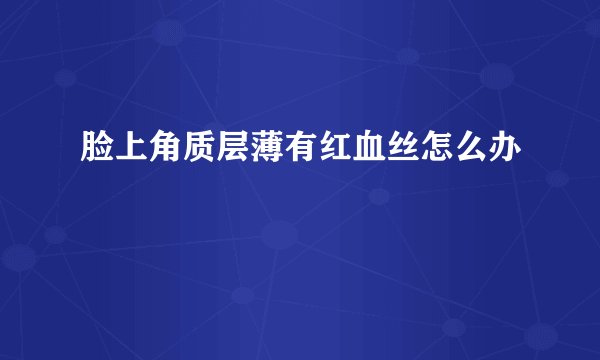 脸上角质层薄有红血丝怎么办