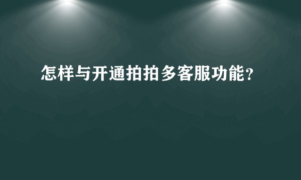 怎样与开通拍拍多客服功能？