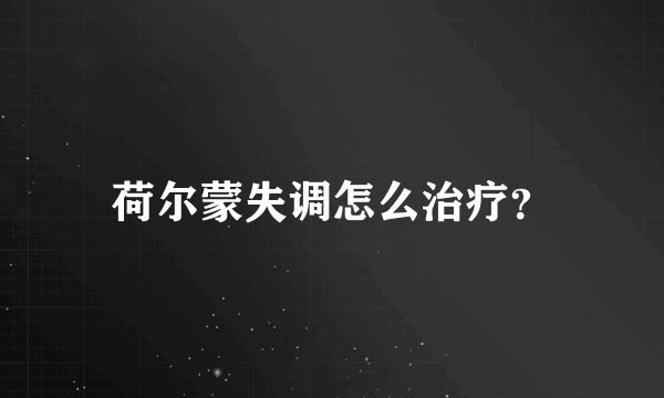 荷尔蒙失调怎么治疗?