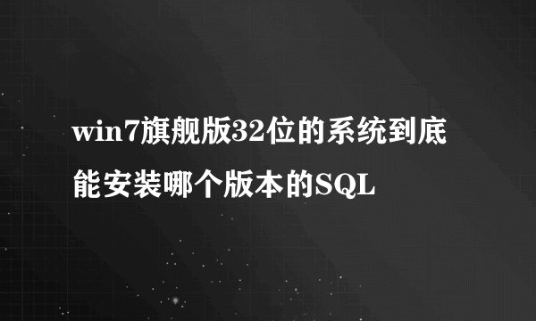 win7旗舰版32位的系统到底能安装哪个版本的SQL