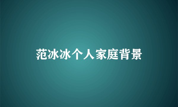 范冰冰个人家庭背景
