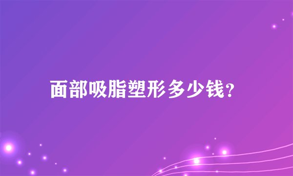 面部吸脂塑形多少钱？