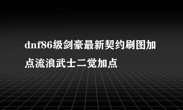 dnf86级剑豪最新契约刷图加点流浪武士二觉加点