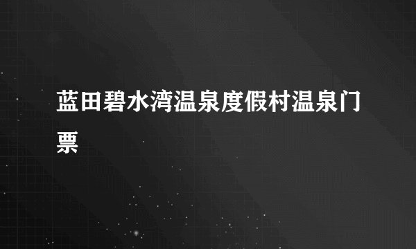 蓝田碧水湾温泉度假村温泉门票