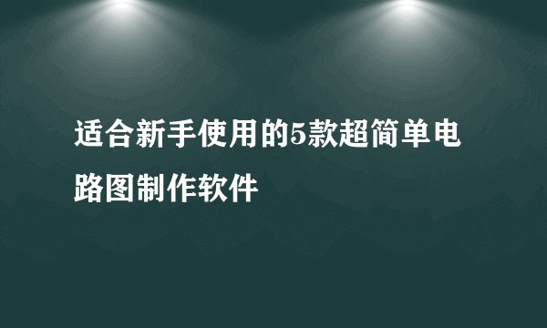 适合新手使用的5款超简单电路图制作软件