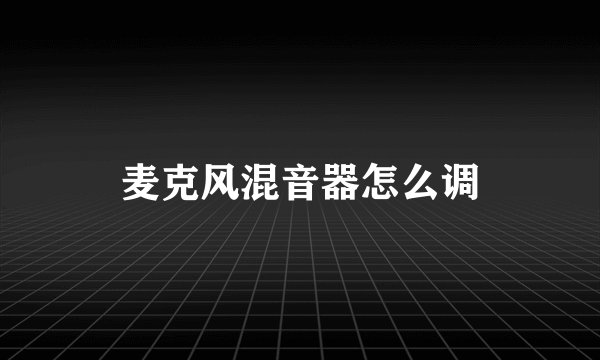 麦克风混音器怎么调