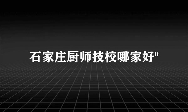 石家庄厨师技校哪家好