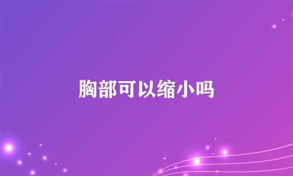 胸部可以缩小吗