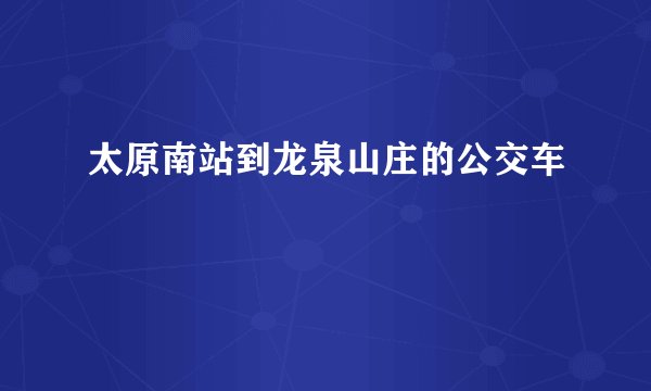 太原南站到龙泉山庄的公交车