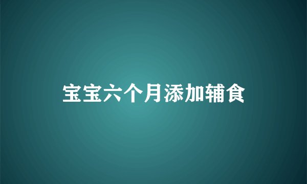 宝宝六个月添加辅食