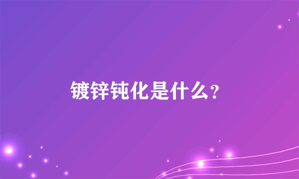 镀锌钝化是什么？
