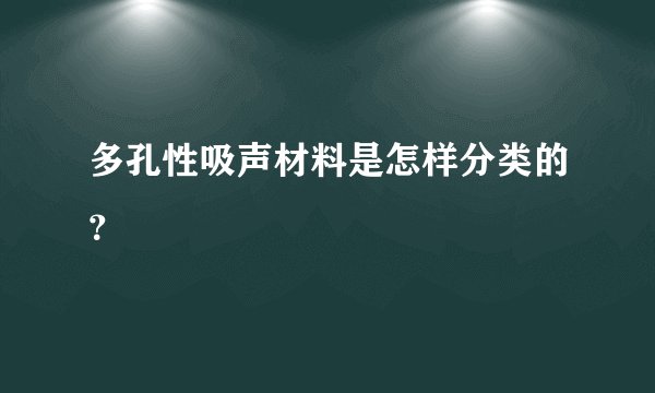 多孔性吸声材料是怎样分类的?