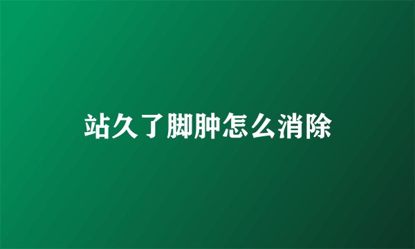 站久了脚肿怎么消除