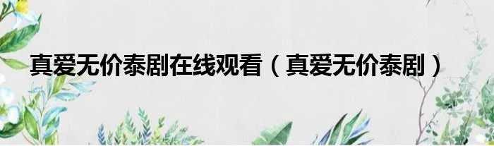 真爱无价泰剧在线观看（真爱无价泰剧）