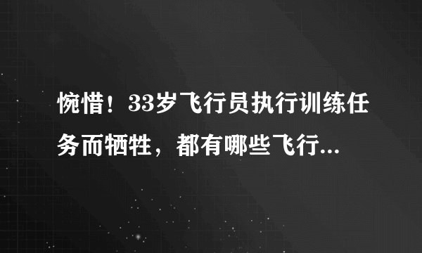 惋惜！33岁飞行员执行训练任务而牺牲，都有哪些飞行员为任务英年早逝？