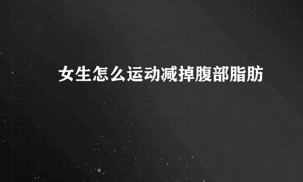 ​女生怎么运动减掉腹部脂肪
