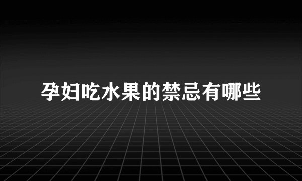 孕妇吃水果的禁忌有哪些