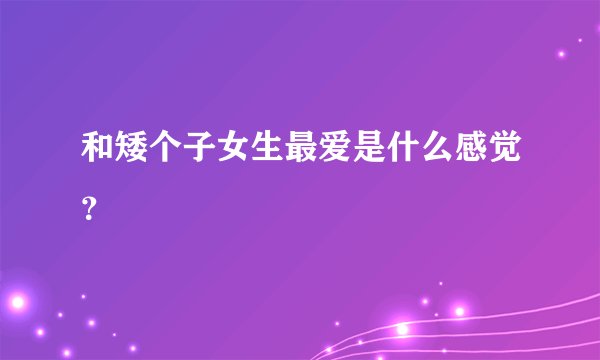 和矮个子女生最爱是什么感觉？