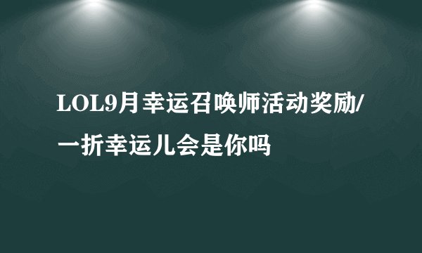 LOL9月幸运召唤师活动奖励/一折幸运儿会是你吗
