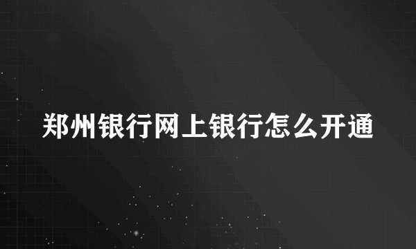 郑州银行网上银行怎么开通