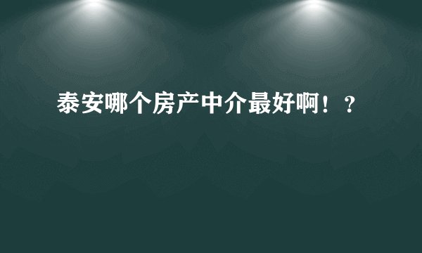 泰安哪个房产中介最好啊！？