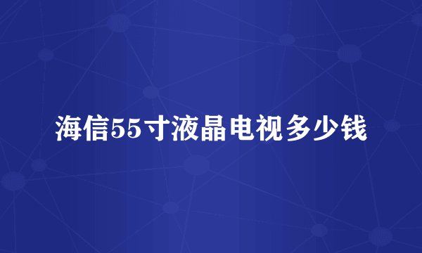 海信55寸液晶电视多少钱
