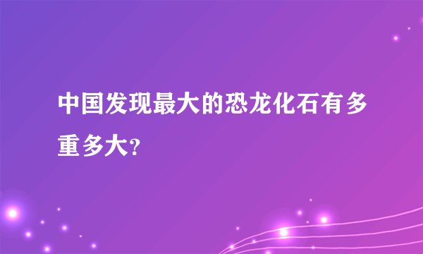 中国发现最大的恐龙化石有多重多大？