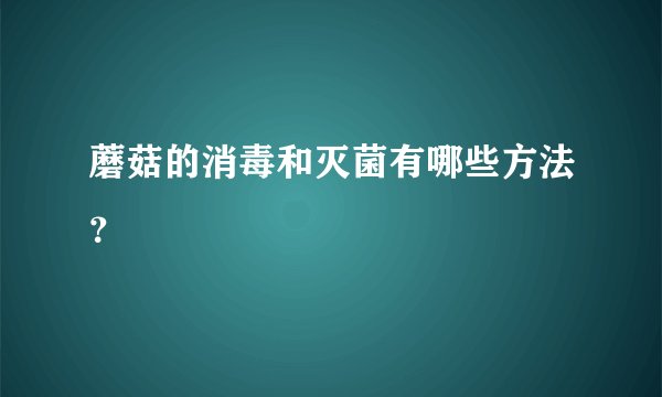 蘑菇的消毒和灭菌有哪些方法？