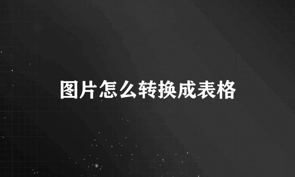 图片怎么转换成表格