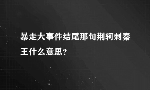 暴走大事件结尾那句荆轲刺秦王什么意思？