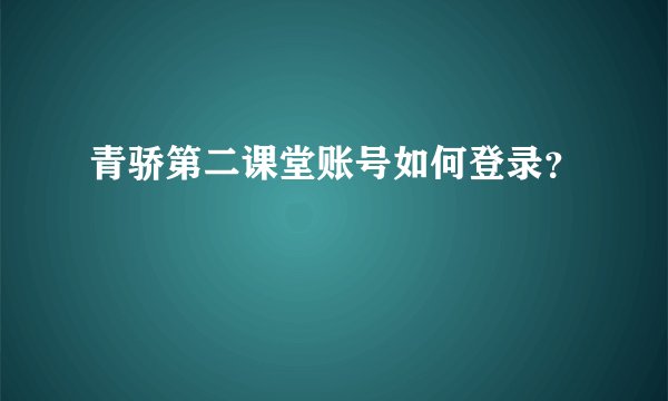 青骄第二课堂账号如何登录？