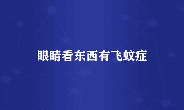 眼睛看东西有飞蚊症