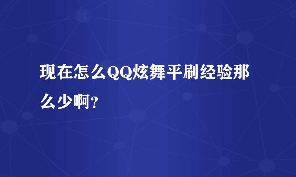现在怎么QQ炫舞平刷经验那么少啊？