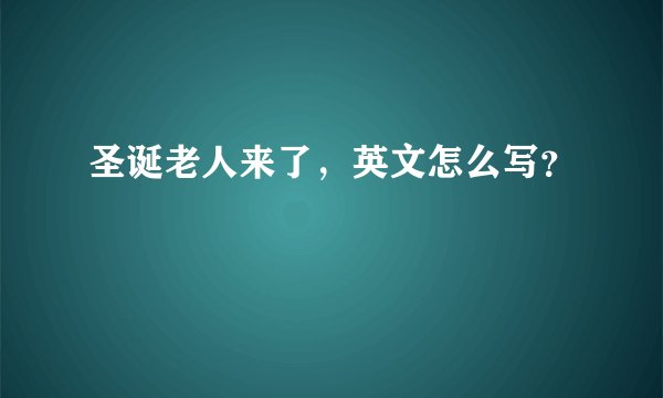 圣诞老人来了,英文怎么写?