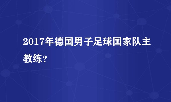 2017年德国男子足球国家队主教练？