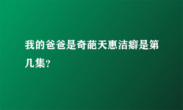 我的爸爸是奇葩天惠洁癖是第几集?