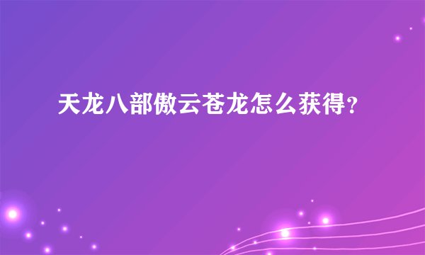 天龙八部傲云苍龙怎么获得？
