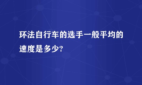 环法自行车的选手一般平均的速度是多少?