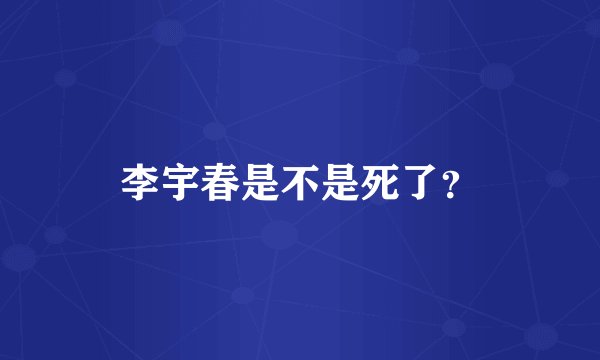 李宇春是不是死了？