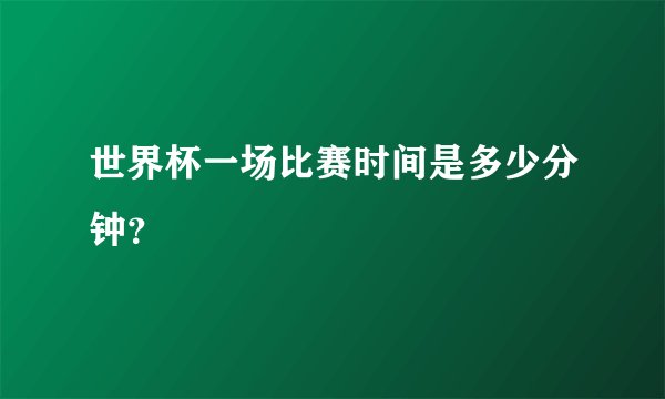 世界杯一场比赛时间是多少分钟？