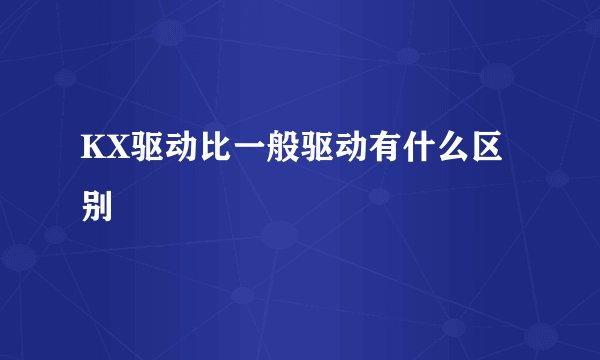 KX驱动比一般驱动有什么区别