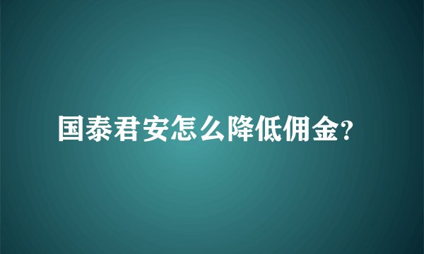 国泰君安怎么降低佣金?