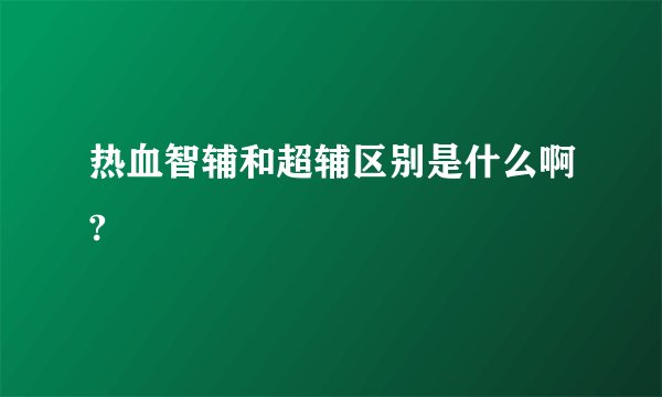 热血智辅和超辅区别是什么啊?
