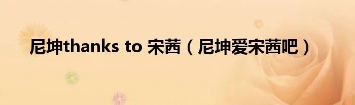 尼坤thanks to 宋茜（尼坤爱宋茜吧）