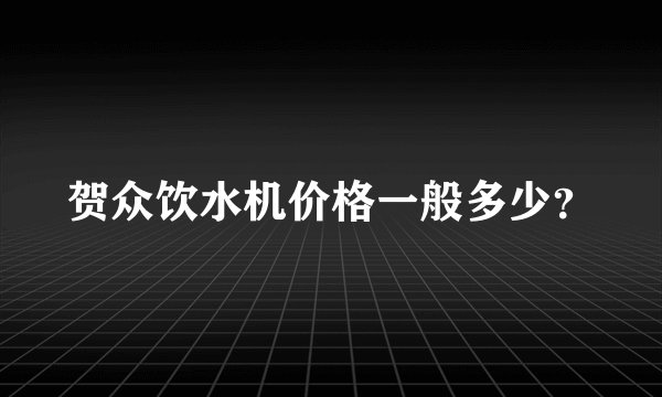 贺众饮水机价格一般多少？