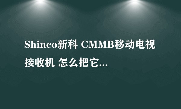 Shinco新科 CMMB移动电视接收机 怎么把它连到电视上去看里面的视频 内存卡里的视频能看么